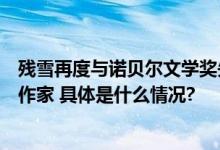 残雪再度与诺贝尔文学奖失之交臂但世界已看见这位中国女作家 具体是什么情况?