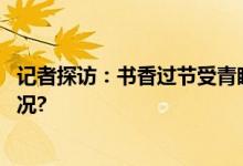 记者探访：书香过节受青睐图书馆书店人气旺 具体是什么情况?