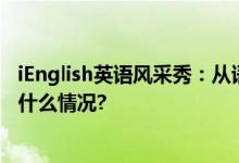 iEnglish英语风采秀：从语言到核心素养的全面提升 具体是什么情况?