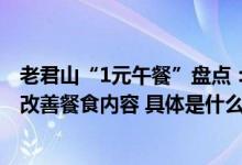 老君山“1元午餐”盘点：多出1012元多出部分会用于明年改善餐食内容 具体是什么情况?