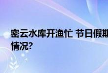 密云水库开渔忙 节日假期他们为渔民“护航” 具体是什么情况?