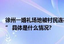 徐州一婚礼场地被村民连夜搬空？当地回应：是“一场误会” 具体是什么情况?