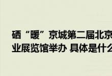 硒“暖”京城第二届北京硒博会将于12月7-10日在全国农业展览馆举办 具体是什么情况?