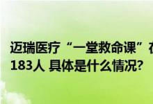 迈瑞医疗“一堂救命课”在人民网开讲 公司AED已成功救治183人 具体是什么情况?