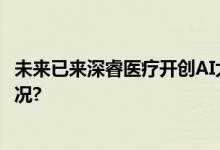 未来已来深睿医疗开创AI大模型的科研新时代 具体是什么情况?