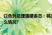 以色列总理强硬表态：将出动全部力量摧毁哈马斯 具体是什么情况?