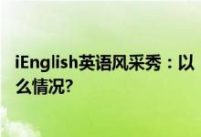 iEnglish英语风采秀：以“成就感”强化自主学习 具体是什么情况?