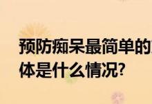 预防痴呆最简单的方法！每个人都能做到 具体是什么情况?