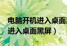 电脑开机进入桌面黑屏是咋回事?（电脑开机进入桌面黑屏）