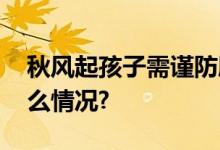 秋风起孩子需谨防肺炎支原体感染 具体是什么情况?