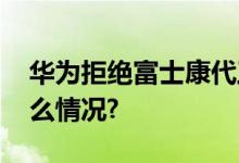 华为拒绝富士康代工请求？谣言！ 具体是什么情况?