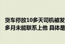 货车停放10多天司机被发现早已身亡：此前其公司已有一个多月未能联系上他 具体是什么情况?