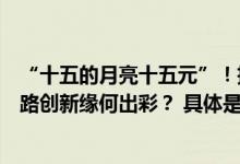 “十五的月亮十五元”！抖音电商开新日中秋上新季营销链路创新缘何出彩？ 具体是什么情况?