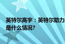 英特尔高宇：英特尔助力AI端侧运行拥抱AIGC时代！ 具体是什么情况?