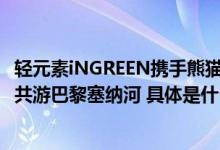 轻元素iNGREEN携手熊猫外卖HungryPanda海外首发中秋共游巴黎塞纳河 具体是什么情况?