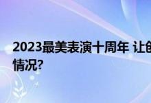 2023最美表演十周年 让创作回归最纯粹的舞台 具体是什么情况?