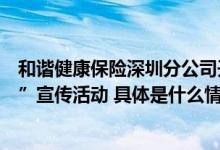 和谐健康保险深圳分公司开展“汇聚金融力量共创美好生活”宣传活动 具体是什么情况?