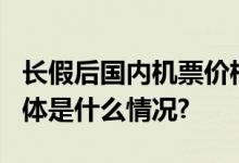 长假后国内机票价格下降部分航线低至1折 具体是什么情况?