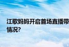 江歌妈妈开启首场直播带货观看人数超1500万 具体是什么情况?