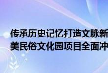 传承历史记忆打造文脉新标识  ——国贸地产代建的厦门坂美民俗文化园项目全面冲出“正负零” 具体是什么情况?