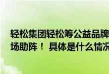 轻松集团轻松筹公益品牌全新升级李若彤、Yamy等明星现场助阵！ 具体是什么情况?