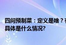 四问预制菜：定义是啥？有标准吗？消费者有没有知情权？ 具体是什么情况?