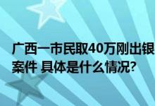 广西一市民取40万刚出银行就被抢劫？警方回应：不是抢劫案件 具体是什么情况?