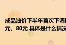 成品油价下半年首次下调国内汽、柴油价格每吨分别降低85元、80元 具体是什么情况?