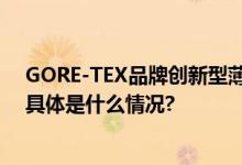 GORE-TEX品牌创新型薄膜应用于今秋热门户外休闲新品 具体是什么情况?