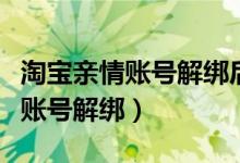 淘宝亲情账号解绑后会通知对方么（淘宝亲情账号解绑）