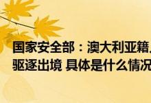 国家安全部：澳大利亚籍人员成蕾被国家安全机关依法执行驱逐出境 具体是什么情况?