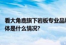 看大角鹿旗下岩板专业品牌帝企鹅如何平定岩板行业乱世 具体是什么情况?