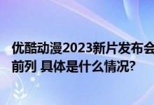 优酷动漫2023新片发布会上线携8大片单74部新片跻身行业前列 具体是什么情况?