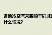 各地冷空气来袭顺丰同城以高品质服务跑出“温度” 具体是什么情况?