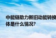 中能链助力新旧动能转换 数智化驱动综合能源服务落地 具体是什么情况?