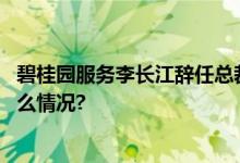 碧桂园服务李长江辞任总裁首席战略官徐彬淮接任 具体是什么情况?