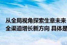 从全局视角探索生意未来：巨量引擎“抖「营」全收”引领全渠道增长新方向 具体是什么情况?