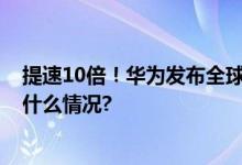 提速10倍！华为发布全球首个全系列5.5G解决方案 具体是什么情况?