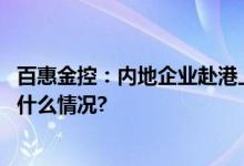 百惠金控：内地企业赴港上市活跃 IPO市场有望恢复 具体是什么情况?