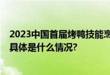 2023中国首届烤鸭技能烹饪大赛 全国邀请赛在京成功举办 具体是什么情况?