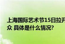 上海国际艺术节15日拉开帷幕 四百场演出将吸引六百万观众 具体是什么情况?