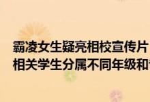 霸凌女生疑亮相校宣传片？校方：不实视频中学生志愿者与相关学生分属不同年级和专业 具体是什么情况?