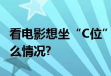 看电影想坐“C位”要加钱合理吗？ 具体是什么情况?