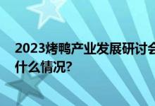 2023烤鸭产业发展研讨会在京举办共话传统与创新 具体是什么情况?