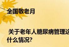 全国敬老月 | 关于老年人糖尿病管理这些关键知识点你知道吗？ 具体是什么情况?