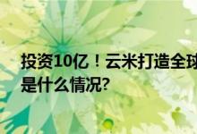 投资10亿！云米打造全球领先、行业第一净水科技园 具体是什么情况?