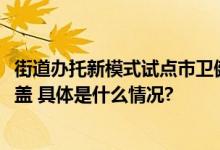 街道办托新模式试点市卫健委：至2025年城区普惠托育全覆盖 具体是什么情况?