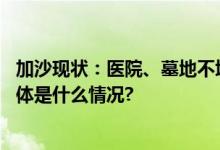 加沙现状：医院、墓地不堪重负冰淇淋车被用来放置遗体 具体是什么情况?