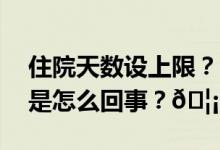 住院天数设上限？国家医保局最新回应 到底是怎么回事？