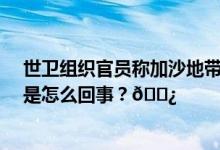 世卫组织官员称加沙地带现有供应只能维持24个小时 到底是怎么回事？